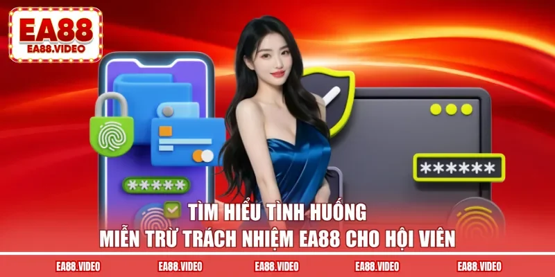 Tìm hiểu tình huống miễn trừ trách nhiệm EA88 cho hội viên